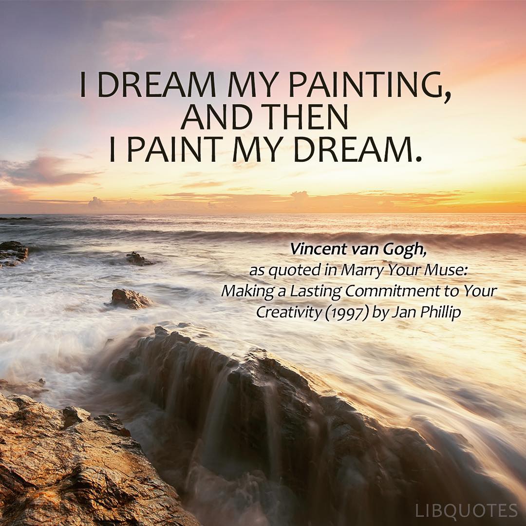 I dream my painting, and then I paint my dream.