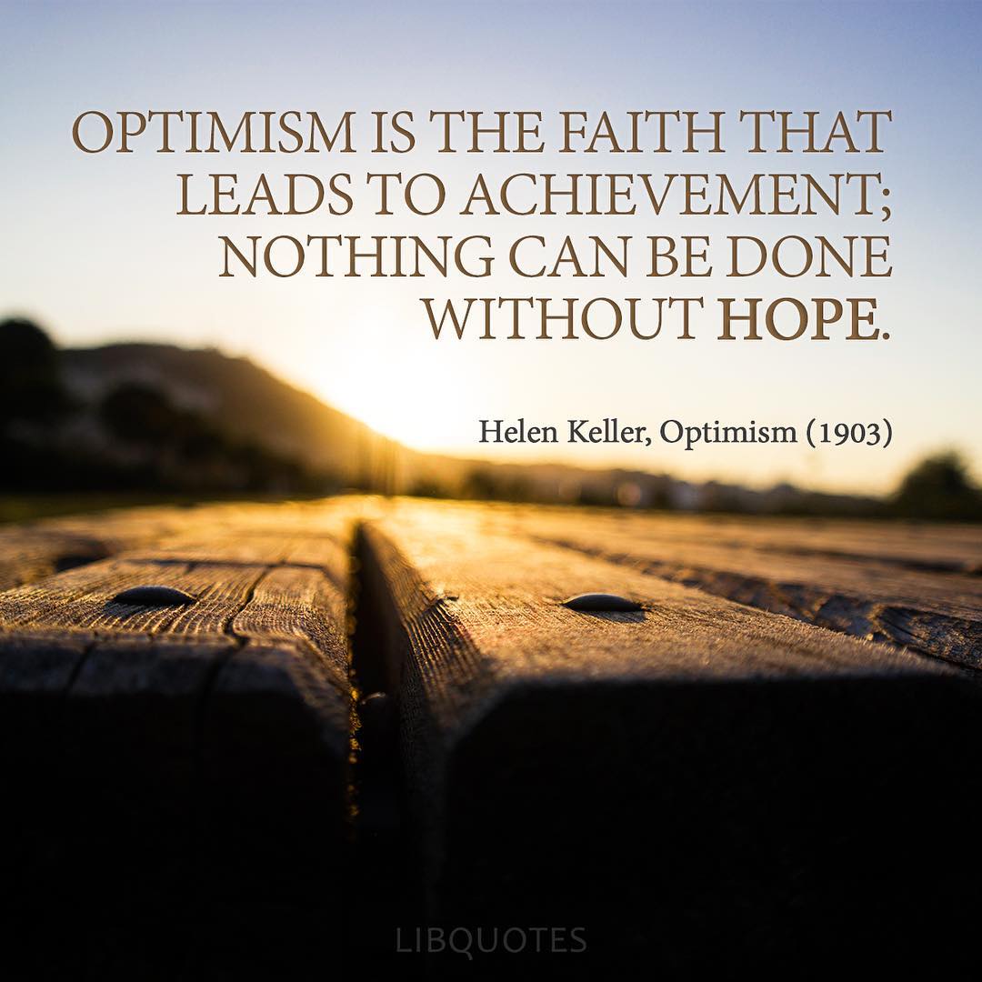 Optimism is the faith that leads to achievement; nothing can be done without hope.