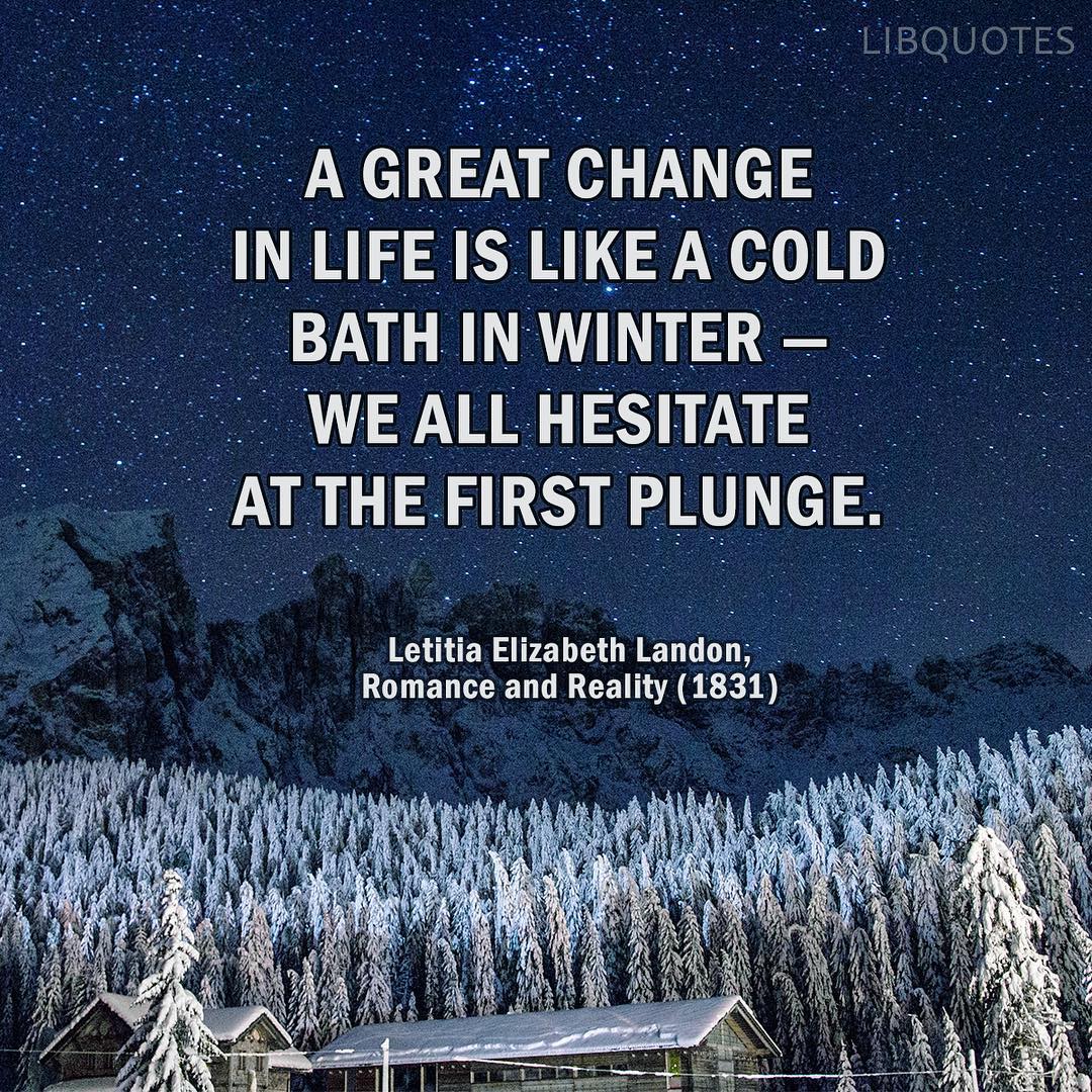 A great change in life is like a cold bath in winter — we all hesitate at the first plunge.