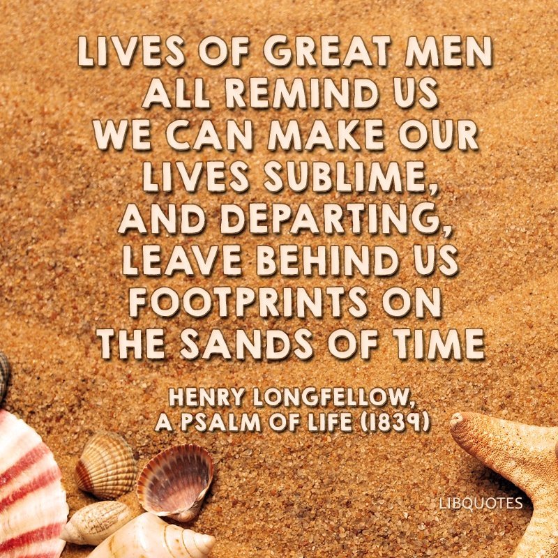Lives of great men all remind us
We can make our lives sublime,
And departing, leave behind us
Footprints on the sands of time