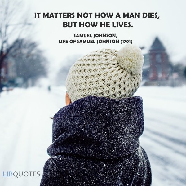 It matters not how a man dies, but how he lives.