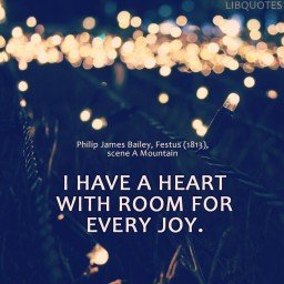I have a heart with room for every joy.